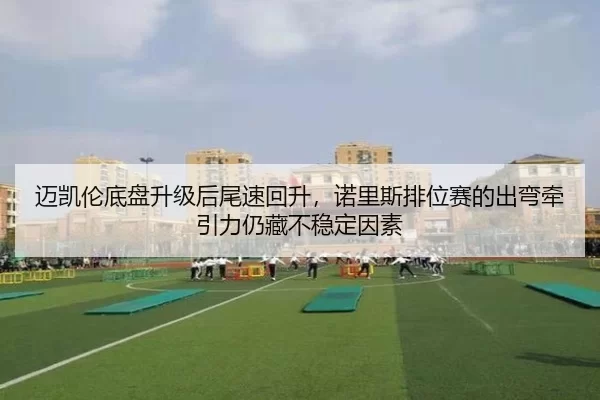 迈凯伦底盘升级后尾速回升，诺里斯排位赛的出弯牵引力仍藏不稳定因素