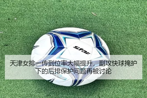 天津女排一传到位率大幅提升，副攻快球掩护下的后排保护问题再被讨论