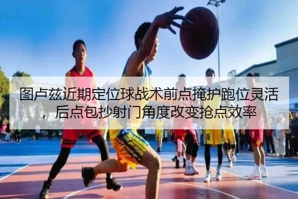 图卢兹近期定位球战术前点掩护跑位灵活，后点包抄射门角度改变抢点效率